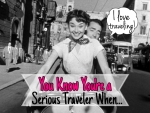 You Know You're a Serious Traveler When.... - California Globetrotter